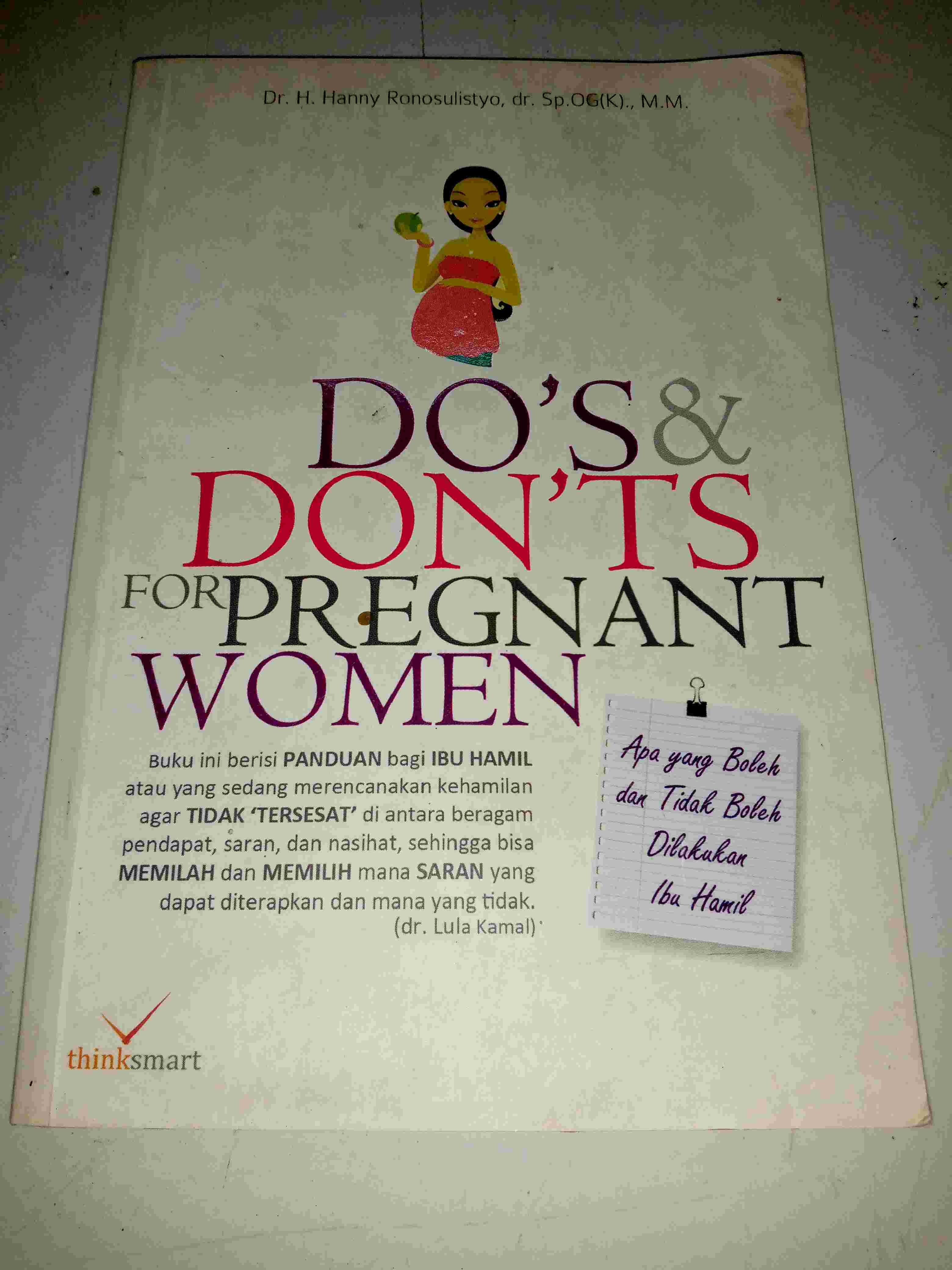 Buku DO'S & DON'TS FOR PREGNANT WOMEN Oleh Dr H Hanny Ronosulistyo Dr Sp OG M M Terbitan THINK SMART PUBLISHER Cetakan Pertama Tahun 2015